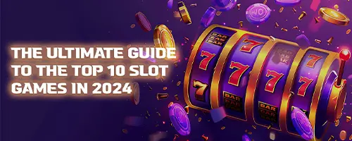 The Ultimate Guide to the Top 10 Slot Games in 2024